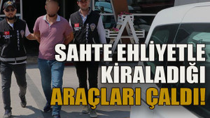 Sahte ehliyetle, kiraladığı araçları çaldı!