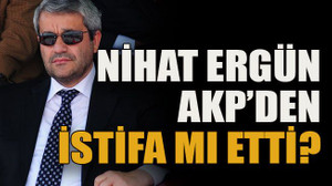 Nihat Ergün AKP’den istifa mı etti?