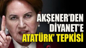 Akşener’den Diyanet’e Atatürk’ tepkisi