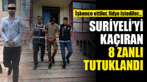 Kaçırdılar, işkence ettiler, fidye istediler… Suriyeli’yi kaçıran 8 zanlı tutuklandı