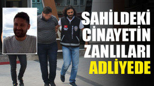 Sahildeki cinayetin zanlıları adliyede