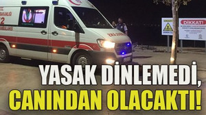 Yasak dinlemedi, canından olacaktı!