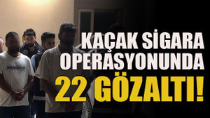 Kaçak sigara operasyonunda 22 gözaltı!