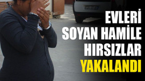 Evleri soyan hamile hırsızlar yakalandı