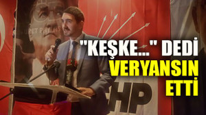 "Keşke..." dedi veryansın etti