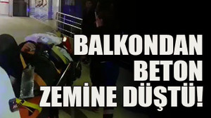 Balkondan beton zemine düştü!