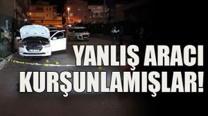 Yanlış aracı kurşunlamışlar!