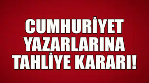 Cumhuriyet yazarlarına tahliye kararı!