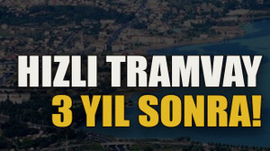 Hızlı tramvay 3 yıl sonra!
