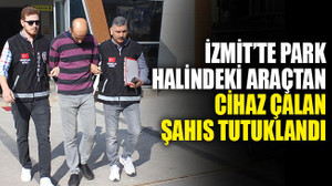 İzmit’te park halindeki araçtan cihaz çalan şahıs tutuklandı