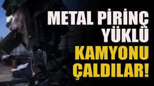 Metal pirinç yüklü kamyonu çaldılar!