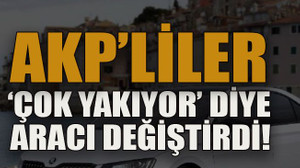 AKP’liler ‘çok yakıyor’ diye aracı değiştirdi!