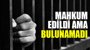 Mahkum edildi ama bulunamadı