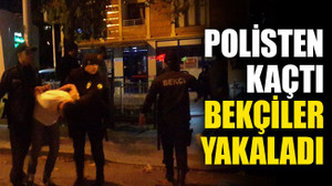 Polisten kaçtı, bekçiler yakaladı