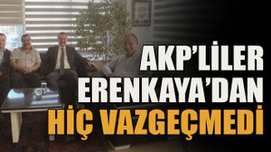 AKP’liler Erenkaya’dan hiç vazgeçmedi