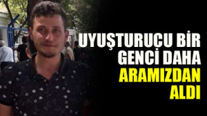Uyuşturucu bir genci daha aramızdan aldı