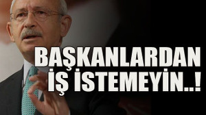 Başkanlardan iş istemeyin..!