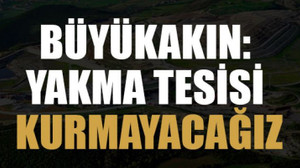 Büyükakın: Yakma tesisi kurmayacağız