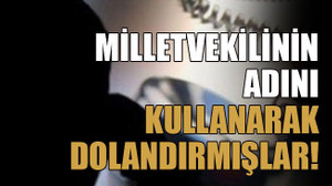 Milletvekilinin adını kullanarak dolandırmışlar!