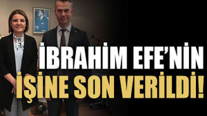 İbrahim Efe’nin işine son verildi!