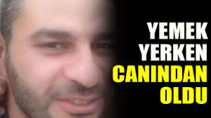 Yemek yerken canından oldu