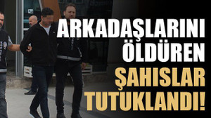 Arkadaşlarını öldüren şahıslar tutuklandı!