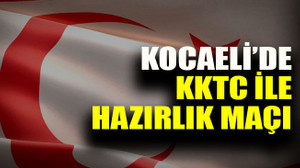 Kocaeli’de KKTC ile hazırlık maçı oynanacak