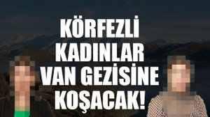 Körfezli kadınlar Van gezisine koşacak!