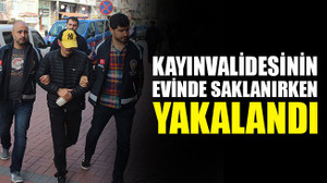 Kayınvalidesinin evinde saklanırken yakalandı!