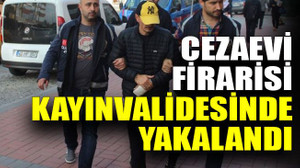 Cezaevi firarisi kayınvalidesinde yakalandı