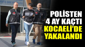 Polisten 4 ay kaçtı Kocaeli’de yakalandı