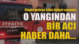 Cinnet getiren baba dehşet saçmıştı O yangından bir acı haber daha…