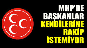 MHP’de başkanlar kendilerine rakip istemiyor