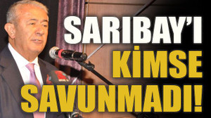 Sarıbay’ı kimse savunmadı!