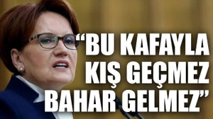 “Bu kafayla kış geçmez bahar gelmez”