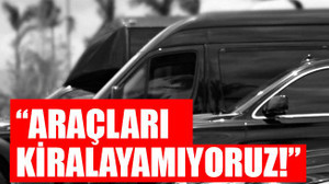 “Araçları kiralayamıyoruz!”