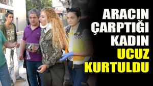 Aracın çarptığı kadın ucuz kurtuldu