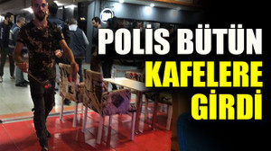 Polis bütün kafelere girdi