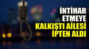 İntihar etmeye kalkıştı ailesi ipten aldı