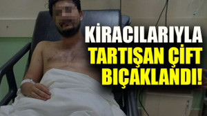 Kiracılarıyla tartışan çift bıçaklandı!