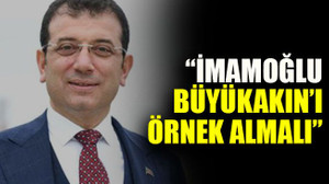 “İmamoğlu, Büyükakın’ı örnek almalı”