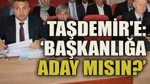 Engin Taşdemir'e: ‘Başkanlığa aday mısın?’