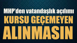 MHP’den vatandaşlık açılımı Kursu geçemeyen alınmasın