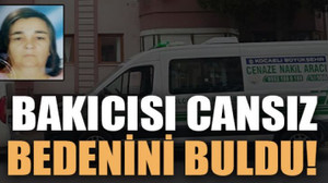 Bakıcısı cansız bedenini buldu!