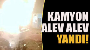 Kamyon alev alev yandı