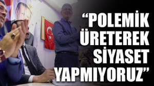 “Polemik üreterek siyaset yapmıyoruz”