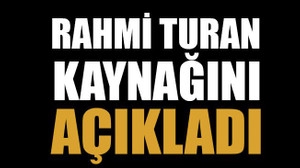 Rahmi Turan kaynağını açıkladı