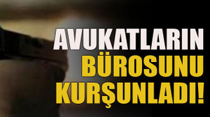 Avukatların bürosunu kurşunladı!