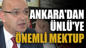 Ankara'dan Ünlü'ye önemli mektup