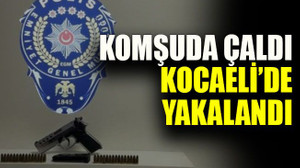 Komşuda çaldı Kocaeli’de yakalandı